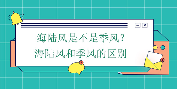 海陸風(fēng)是不是季風(fēng)？海陸風(fēng)和季風(fēng)的區(qū)別